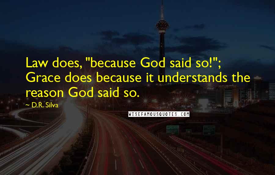 D.R. Silva Quotes: Law does, "because God said so!"; Grace does because it understands the reason God said so.