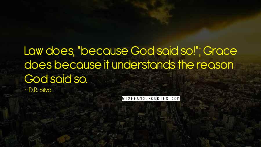 D.R. Silva Quotes: Law does, "because God said so!"; Grace does because it understands the reason God said so.