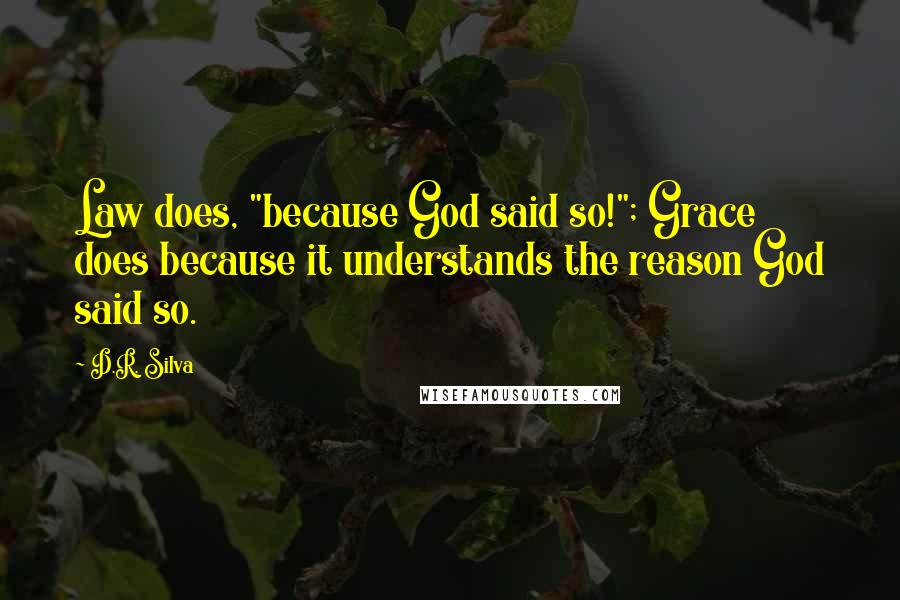 D.R. Silva Quotes: Law does, "because God said so!"; Grace does because it understands the reason God said so.