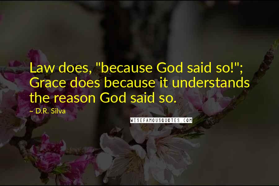 D.R. Silva Quotes: Law does, "because God said so!"; Grace does because it understands the reason God said so.