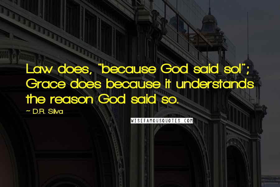 D.R. Silva Quotes: Law does, "because God said so!"; Grace does because it understands the reason God said so.