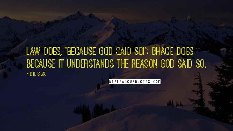 D.R. Silva Quotes: Law does, "because God said so!"; Grace does because it understands the reason God said so.