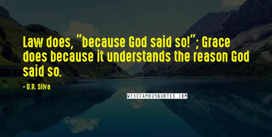 D.R. Silva Quotes: Law does, "because God said so!"; Grace does because it understands the reason God said so.