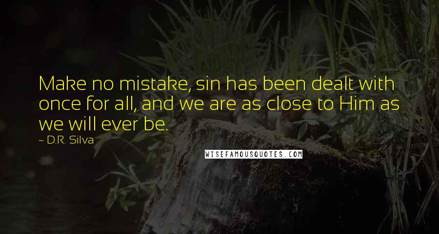 D.R. Silva Quotes: Make no mistake, sin has been dealt with once for all, and we are as close to Him as we will ever be.