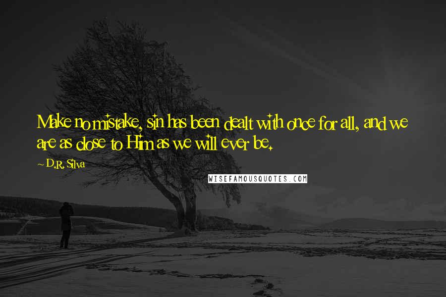 D.R. Silva Quotes: Make no mistake, sin has been dealt with once for all, and we are as close to Him as we will ever be.