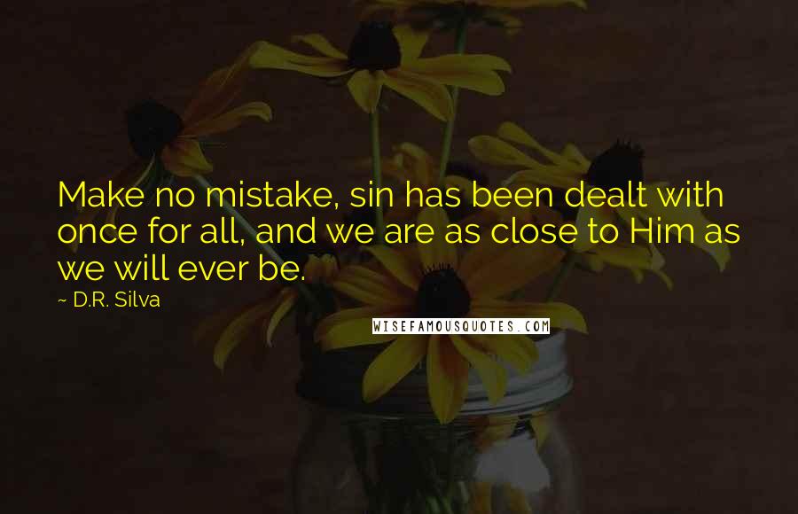 D.R. Silva Quotes: Make no mistake, sin has been dealt with once for all, and we are as close to Him as we will ever be.