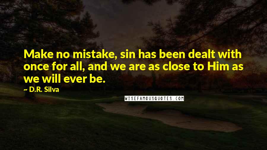 D.R. Silva Quotes: Make no mistake, sin has been dealt with once for all, and we are as close to Him as we will ever be.