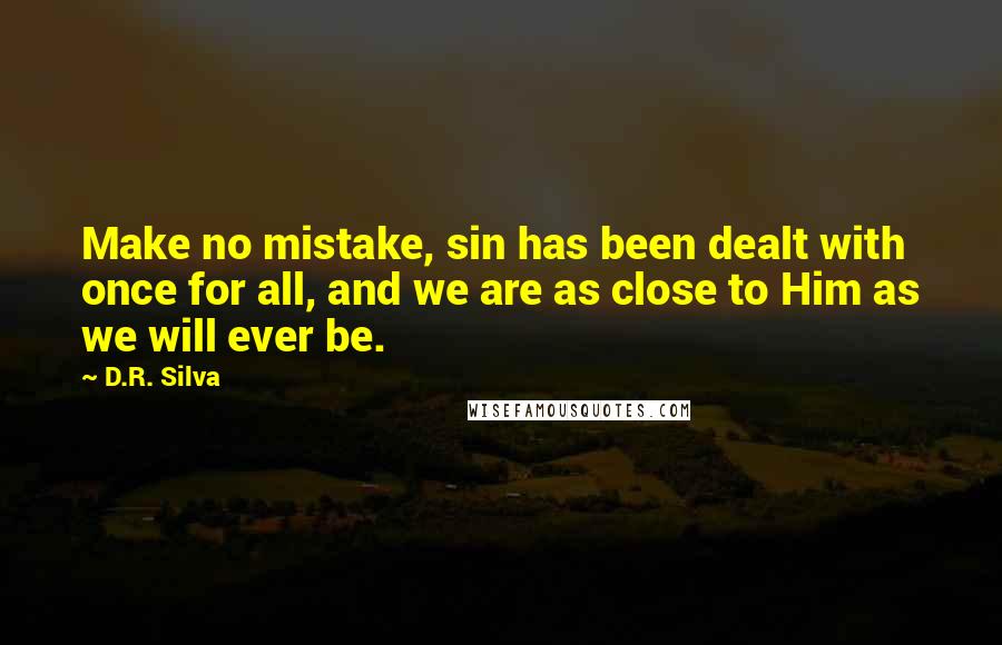 D.R. Silva Quotes: Make no mistake, sin has been dealt with once for all, and we are as close to Him as we will ever be.