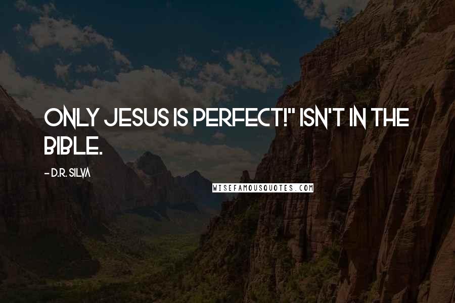 D.R. Silva Quotes: Only Jesus is perfect!" isn't in the Bible.