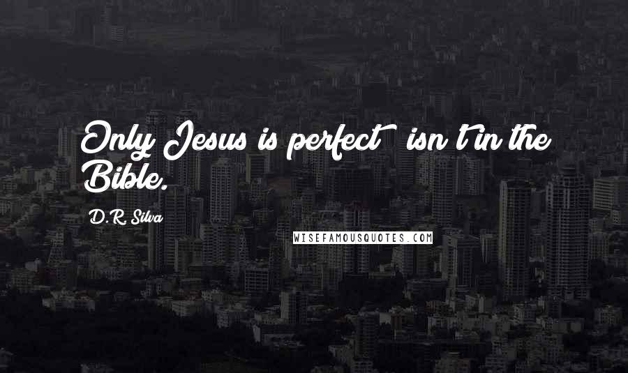 D.R. Silva Quotes: Only Jesus is perfect!" isn't in the Bible.