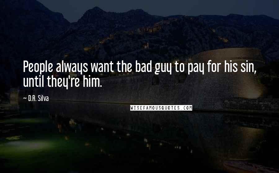 D.R. Silva Quotes: People always want the bad guy to pay for his sin, until they're him.