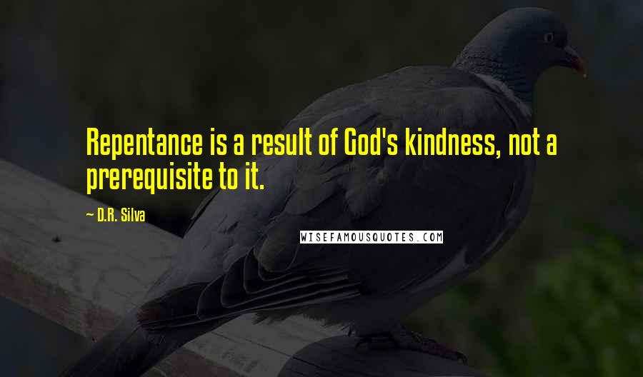 D.R. Silva Quotes: Repentance is a result of God's kindness, not a prerequisite to it.