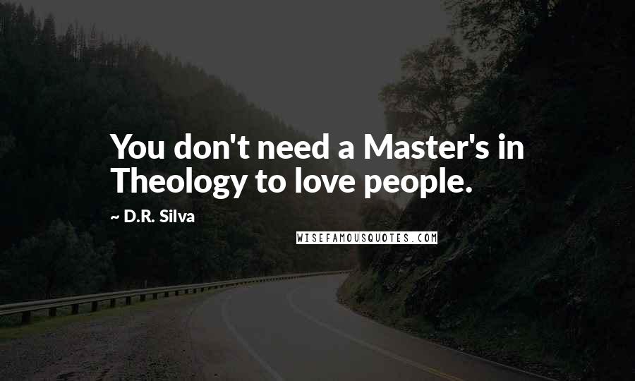 D.R. Silva Quotes: You don't need a Master's in Theology to love people.