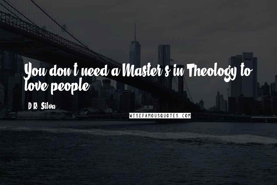 D.R. Silva Quotes: You don't need a Master's in Theology to love people.