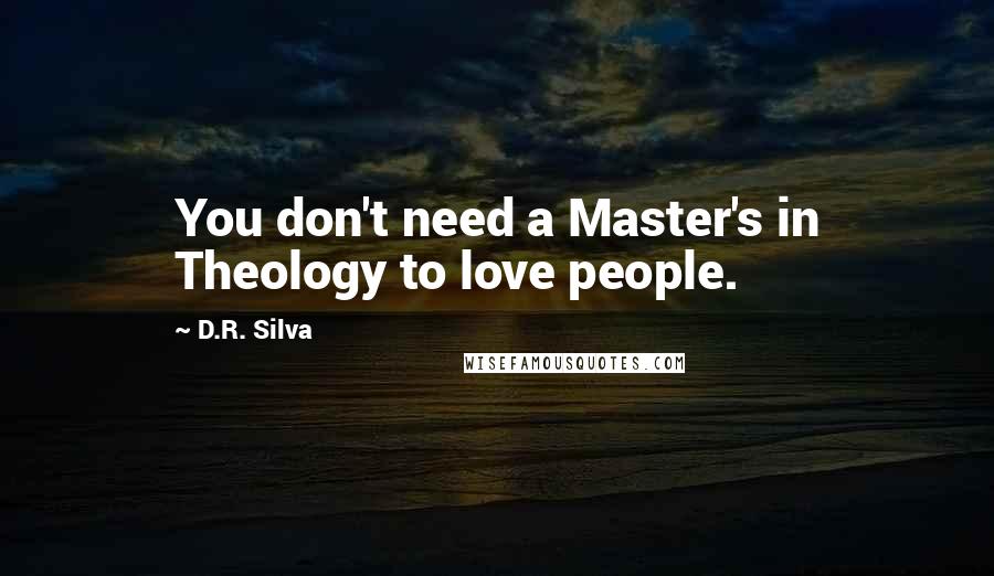 D.R. Silva Quotes: You don't need a Master's in Theology to love people.