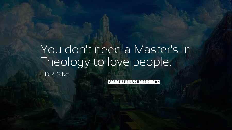 D.R. Silva Quotes: You don't need a Master's in Theology to love people.