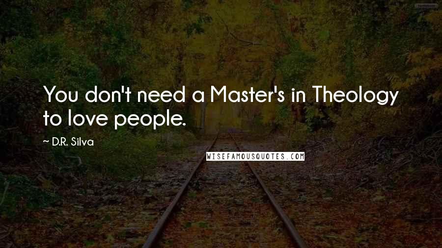 D.R. Silva Quotes: You don't need a Master's in Theology to love people.