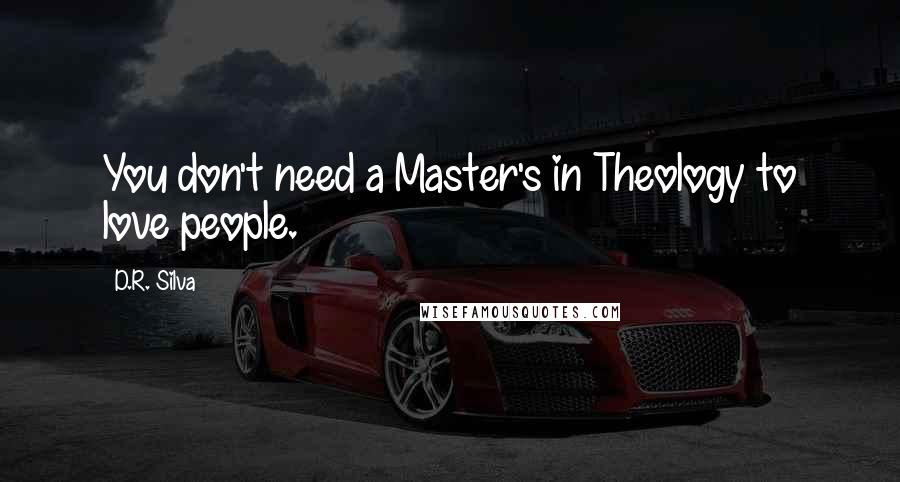 D.R. Silva Quotes: You don't need a Master's in Theology to love people.