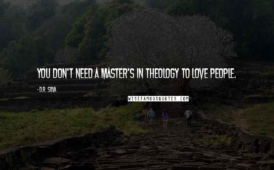 D.R. Silva Quotes: You don't need a Master's in Theology to love people.