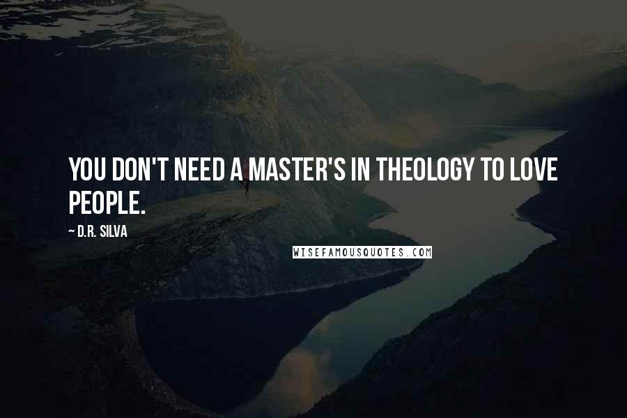 D.R. Silva Quotes: You don't need a Master's in Theology to love people.