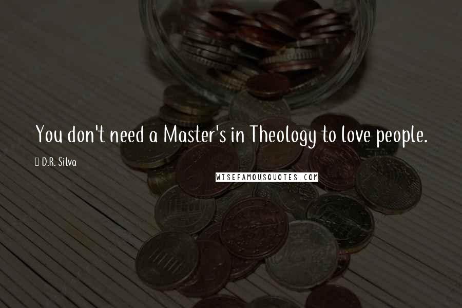 D.R. Silva Quotes: You don't need a Master's in Theology to love people.