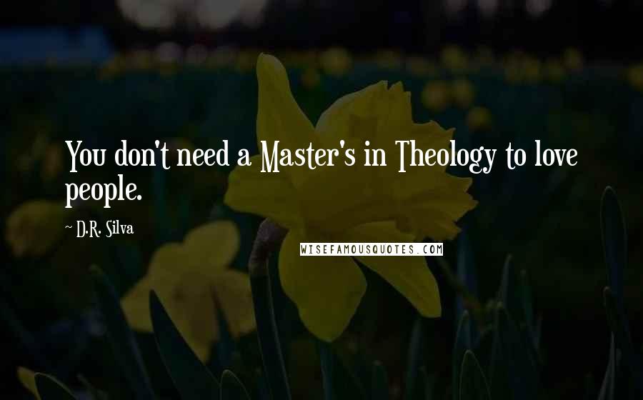 D.R. Silva Quotes: You don't need a Master's in Theology to love people.