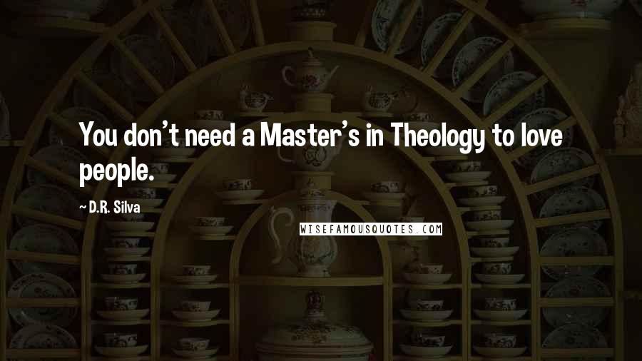 D.R. Silva Quotes: You don't need a Master's in Theology to love people.