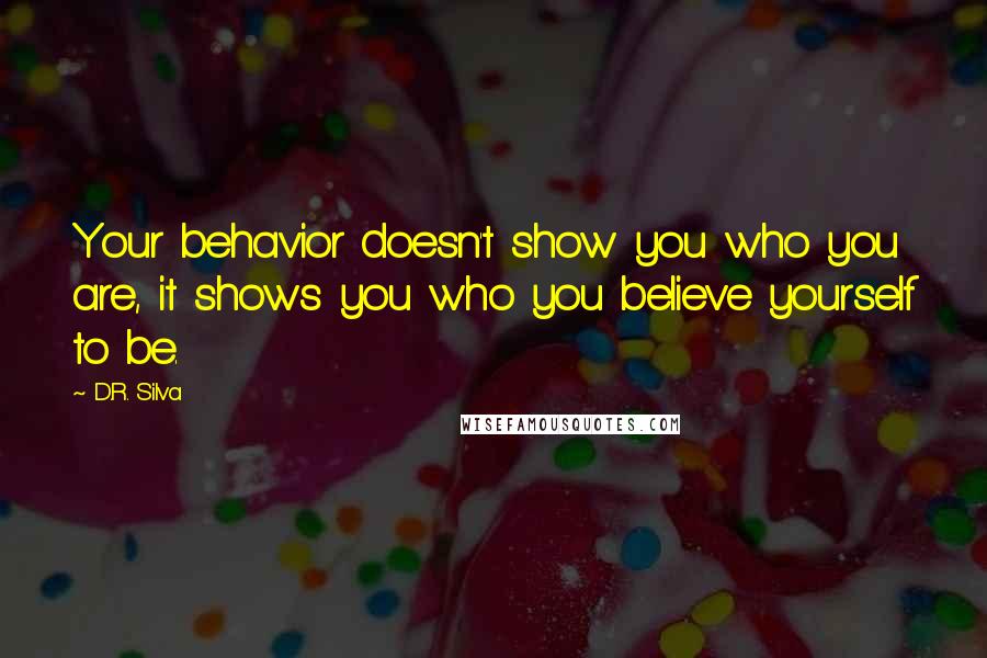 D.R. Silva Quotes: Your behavior doesn't show you who you are, it shows you who you believe yourself to be.