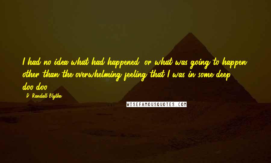 D. Randall Blythe Quotes: I had no idea what had happened, or what was going to happen, other than the overwhelming feeling that I was in some deep doo-doo.