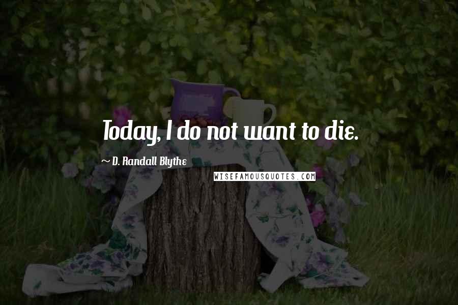 D. Randall Blythe Quotes: Today, I do not want to die.
