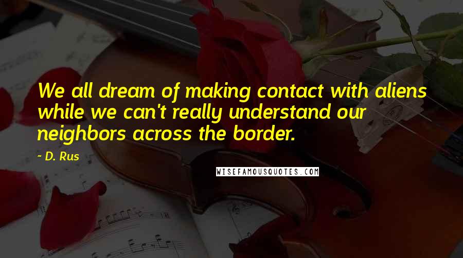 D. Rus Quotes: We all dream of making contact with aliens while we can't really understand our neighbors across the border.