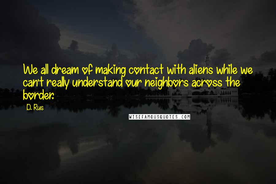 D. Rus Quotes: We all dream of making contact with aliens while we can't really understand our neighbors across the border.