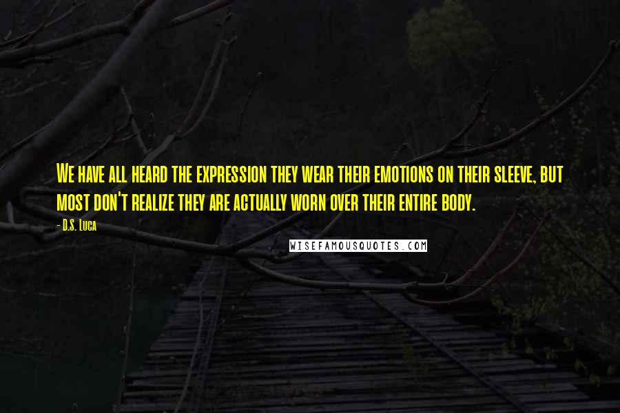 D.S. Luca Quotes: We have all heard the expression they wear their emotions on their sleeve, but most don't realize they are actually worn over their entire body.