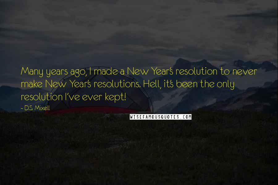 D.S. Mixell Quotes: Many years ago, I made a New Year's resolution to never make New Year's resolutions. Hell, it's been the only resolution I've ever kept!