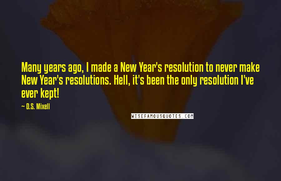 D.S. Mixell Quotes: Many years ago, I made a New Year's resolution to never make New Year's resolutions. Hell, it's been the only resolution I've ever kept!