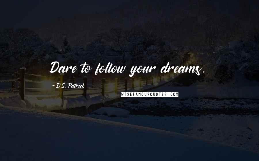 D.S. Patrick Quotes: Dare to follow your dreams.