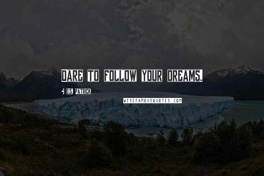 D.S. Patrick Quotes: Dare to follow your dreams.