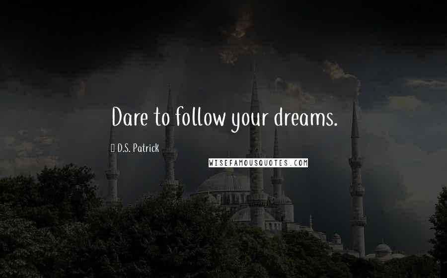 D.S. Patrick Quotes: Dare to follow your dreams.