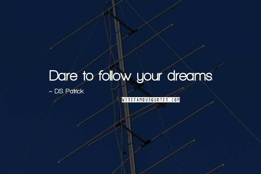 D.S. Patrick Quotes: Dare to follow your dreams.