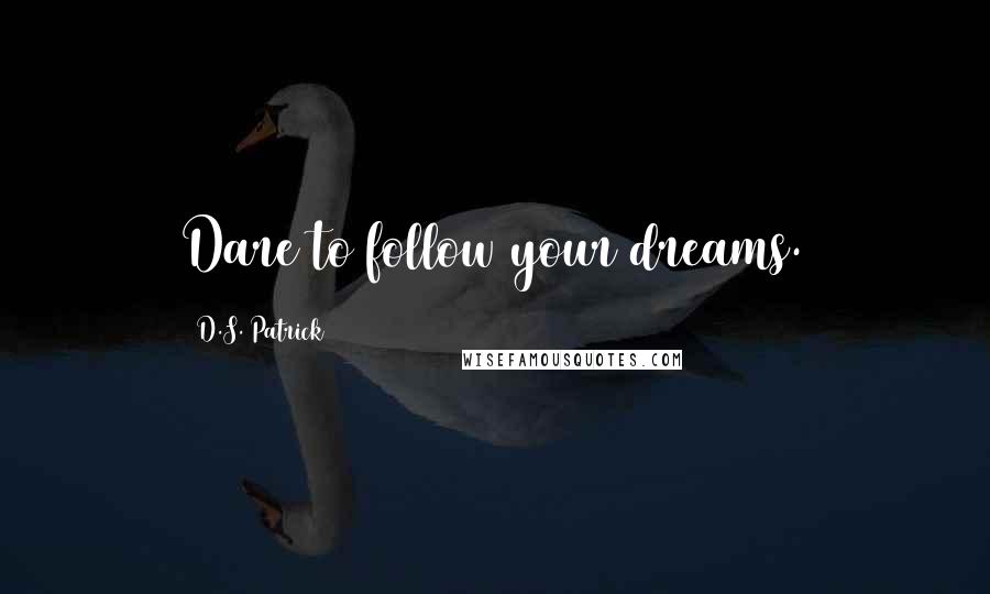 D.S. Patrick Quotes: Dare to follow your dreams.