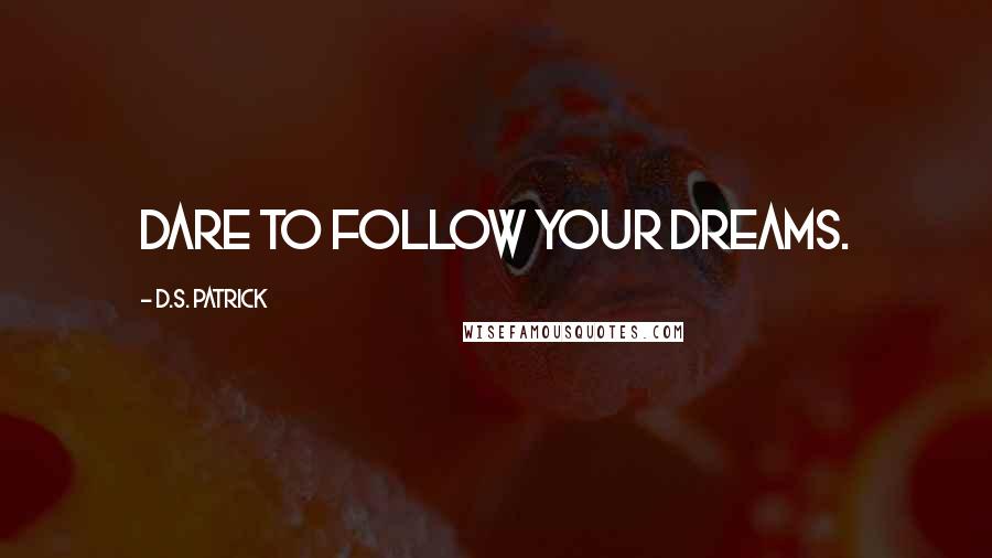 D.S. Patrick Quotes: Dare to follow your dreams.