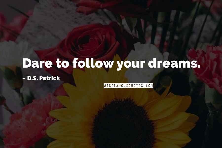 D.S. Patrick Quotes: Dare to follow your dreams.