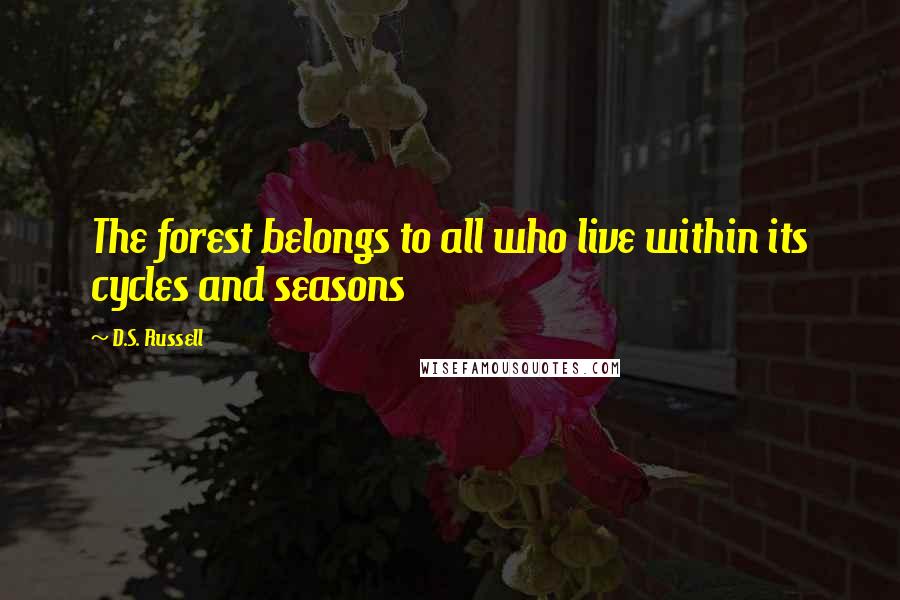 D.S. Russell Quotes: The forest belongs to all who live within its cycles and seasons