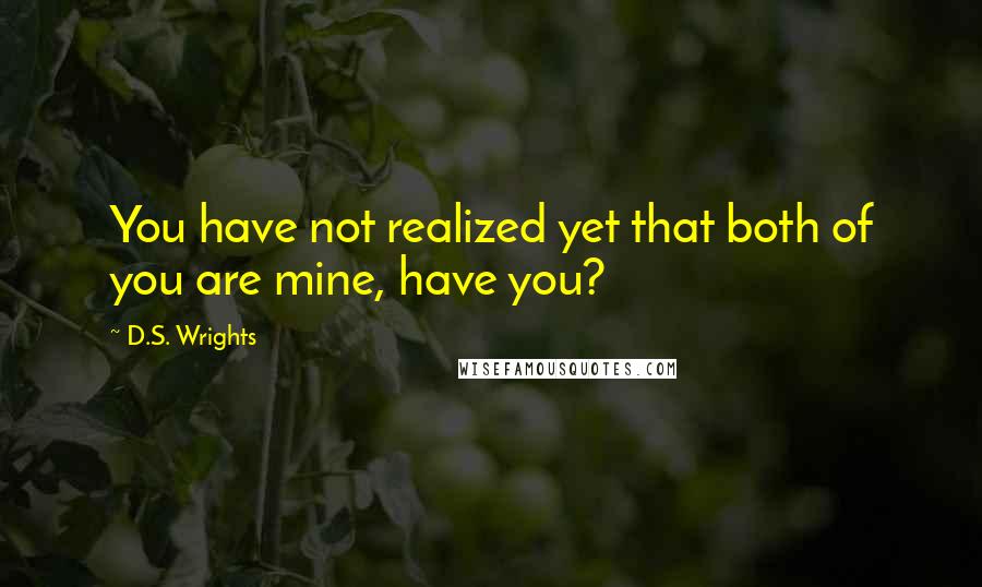 D.S. Wrights Quotes: You have not realized yet that both of you are mine, have you?