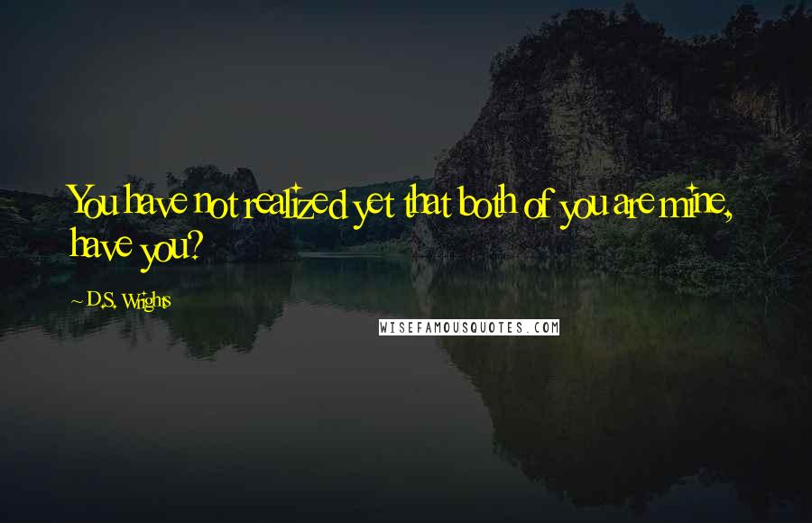 D.S. Wrights Quotes: You have not realized yet that both of you are mine, have you?