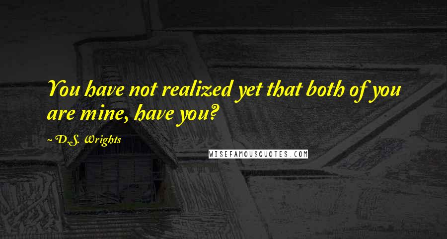 D.S. Wrights Quotes: You have not realized yet that both of you are mine, have you?