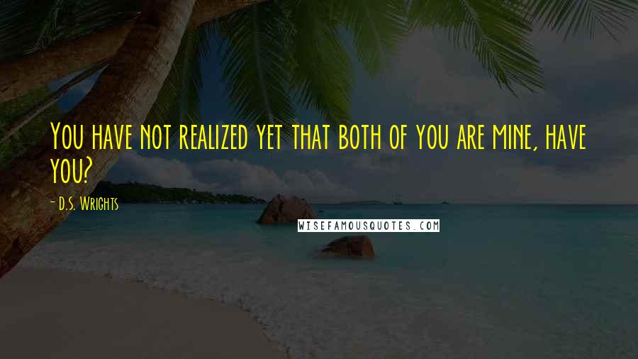 D.S. Wrights Quotes: You have not realized yet that both of you are mine, have you?