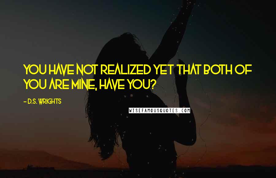 D.S. Wrights Quotes: You have not realized yet that both of you are mine, have you?