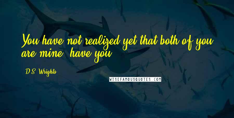 D.S. Wrights Quotes: You have not realized yet that both of you are mine, have you?