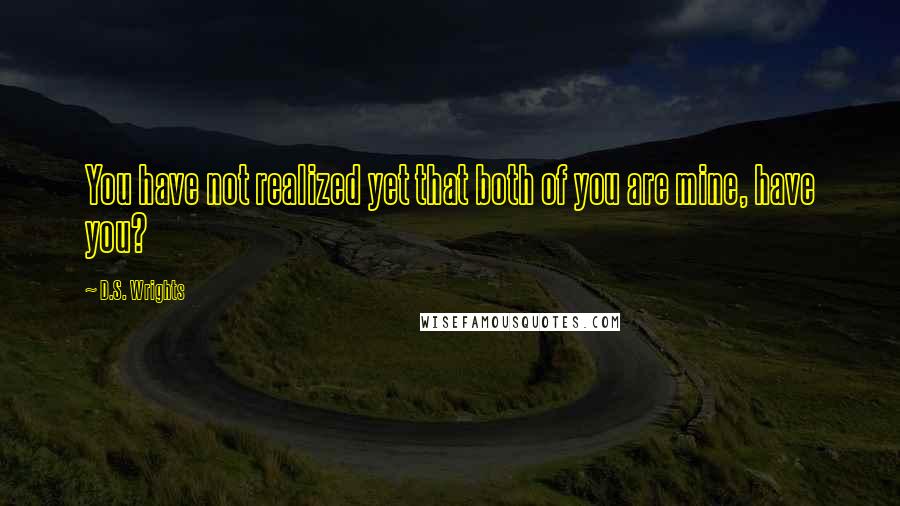 D.S. Wrights Quotes: You have not realized yet that both of you are mine, have you?